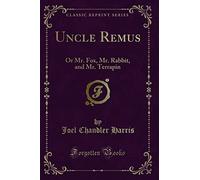 Uncle Remus: Or Mr. Fox, Mr. Rabbit, and Mr. Terrapin (Classic Reprint)