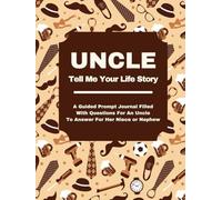 UNCLE TELL ME YOUR LIFE STORY: A Guided Prompt Journal Filled With Questions For Uncles To Answer For Their Nieces & Nephews