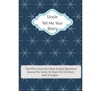 Uncle Tell Me Your Story: This Fill In And Give Back Guided Questions Journal: For Uncle To Share His Life Story And Thoughts: This Keepsake Preserves Your Uncle's Memories & His Love