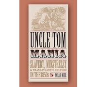Uncle Tom Mania: Slavery, Minstrelsy, and Transatlantic Culture in the 1850s