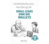 Uncle Walter Says That Small Leaks Sink Big Wallets: 6 (Uncle Walter’s Wise Money Stories)