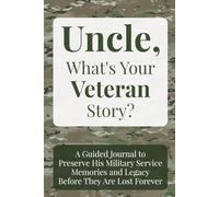 Uncle, What's Your Veteran Story?: A Guided Journal to Preserve His Military Service Memories and Legacy Before They Are Lost Forever