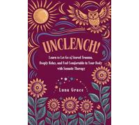 Unclench!: Learn to Let Go of Stored Trauma, Deeply Relax, and Feel Comfortable in Your Body with Somatic Therapy (Reclaim Your Self)