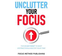 Unclutter Your Focus: The 21-Day Reset to Beat Distraction & Master Your Time: Mental Focus Workbook for Busy, Goal-Driven Young Adults and Adults to ... Habits, and Regain Confidence, Clarity, Daily