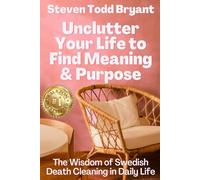Unclutter Your Life to Find Meaning & Purpose: The Wisdom of Swedish Death Cleaning in Daily Life