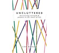 Uncluttered: Discovering Strength and Purpose in the Chaos of Life