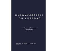 Uncomfortable On Purpose: 30 Days of Brutal Honesty: Escalating Self-Awareness for Conscious Choice (Uncomfortable on Purpose: 30-Day Self-Reflection Series)