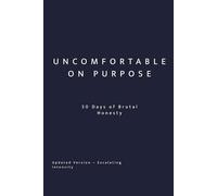 Uncomfortable On Purpose: 30 Days of Brutal Honesty: Escalating Self-Awareness for Conscious Choice (Uncomfortable on Purpose: 30-Day Self-Reflection Series)