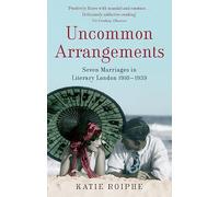 Uncommon Arrangements: Seven Marriages in Literary London 1910 -1939