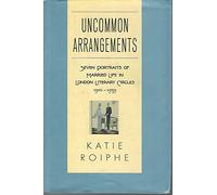Uncommon Arrangements: Seven Portraits of Married Life in London Literary Circles 1910-1939