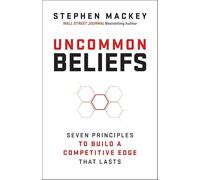 Uncommon Beliefs: The Seven Principles That Build a Competitive Edge That Lasts