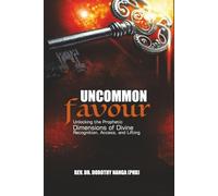 Uncommon Favour: (Unlocking the Prophetic Dimensions of Divine Recognition, Access, and Lifting)