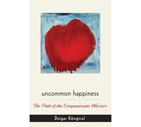 Uncommon Happiness: The Path of the Compassionate Warrior