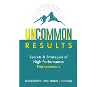 Uncommon Results: Secrets & Strategies of High Performance Entrepreneurs
