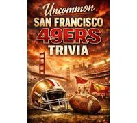 Uncommon San Francisco 49ers Trivia: 550 Trivia and Lesser-Known Facts, Fun Challenges for Die-Hard San Francisco 49ers Fans