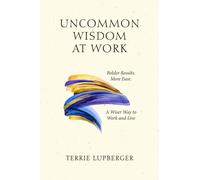Uncommon Wisdom at Work: Bolder Results. More Ease. A Wiser Way to Work and Live