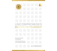 Uncompromised - Return To Yourself: Because self-worth isn't a feeling. It's the decision that you will not abandon yourself.