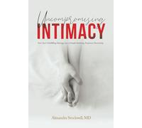 Uncompromising Intimacy: Turn your unfulfilling marriage into a deeply satisfying, passionate partnership