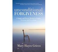 Unconditional Forgiveness: A Simple and Proven Method to Forgive Everyone and Everything
