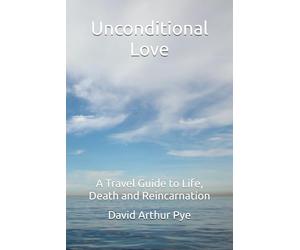 Unconditional Love: A Travel Guide to Life, Death and Reincarnation