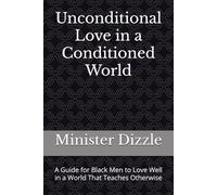 Unconditional Love in a Conditioned World: A Guide for Black Men to Love Well in a World That Teaches Otherwise