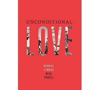 Unconditional Love: Radical Stories. Real People.