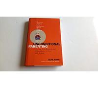 Unconditional Parenting: Moving From Rewards And Punishments To Love And Reason