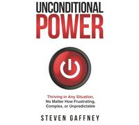 Unconditional Power: Thriving in Any Situation, No Matter How Frustrating, Complex, or Unpredictable
