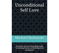 Unconditional Self Love: Personal Use and Counseling Guide for Healing Shame and Building Inner Acceptance