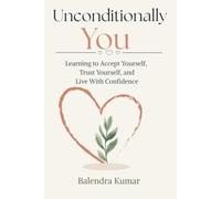 Unconditionally You: Learning to Accept Yourself, Trust Yourself, and Live With Confidence