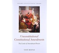 Unconstitutional Constitutional Amendments: The Limits of Amendment Powers (Oxford Constitutional Theory)