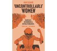 Uncontrollable Women: Radicals, Reformers and Revolutionaries