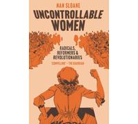 Uncontrollable Women: Radicals, Reformers and Revolutionaries