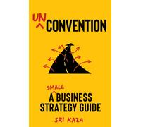 Unconvention : A Small Business Strategy Guide
