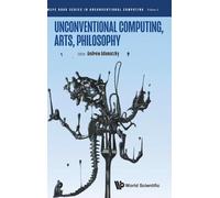 Unconventional Computing, Arts, Philosophy: 2 (Wspc Book Series In Unconventional Computing)