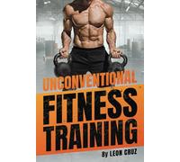UNCONVENTIONAL FITNESS TRAINING FOR STRENGTH, FITNESS AND MUSCLE BUILDING: THIS IS THE ULTIMATE GUIDE TO UNCONVENTIONAL AND FUNCTIONAL FITNESS TRAINING