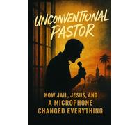 Unconventional Pastor: How Jail, Jesus, and a Microphone Changed Everything