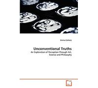 Unconventional Truths: An Exploration of Perception Through Art, Science and Philosophy