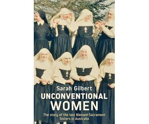 Unconventional Women: The Story of the Last Blessed Sacrament Sisters in Australia
