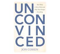 Unconvinced: How Belief Is Not a Choice and Why That Changes Everything