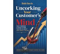 Uncorking The Customer's Mind: What Ordering A Glass Of Wine Teaches Us About High-Impact Selling