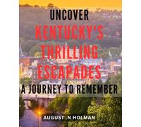 Uncover Kentucky's Thrilling Escapades: A Journey to Remember: Experience the Charm and Adventure of Kentucky's Best-Kept Secrets: Your Ultimate Guide to Unforgettable Escapades.
