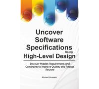 Uncover Software Specifications Using High-Level Design: Discover Hidden Requirements and Constraints to Improve Quality and Reduce Rework