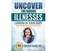 Uncover the Hidden Illnesses Lurking in Your Body: How to Reveal the Vibrant Youthful You