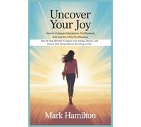 Uncover Your Joy: How to Conquer Depression, End Burnout, and Live the Life You Deserve: Step-by-Step Methods to Regain Your Energy, Passion, and Mental Well-Being Without Resorting to Pills
