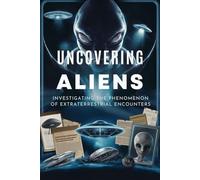 Uncovering Aliens: Investigating The Phenomenon Of Extraterrestrial Encounters
