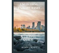 UNCOVERING CALGARY/BANFF: A TRAVEL GUIDE