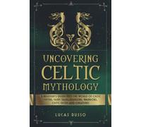 Uncovering Celtic Mythology: A Beginner's Guide Into The World Of Celtic Myths, Fairy Tales, Folklore, Warriors, Celtic Gods and Creatures (Ancient History Books)