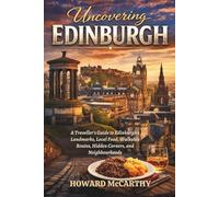 UNCOVERING EDINBURGH: A Traveller's Guide to Edinburgh's Landmarks, Local Food, Walkable Routes, Hidden Corners, and Neighbourhoods