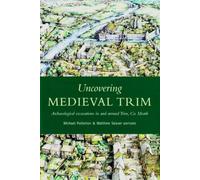 Uncovering Medieval Trim: Archaeological Excavations in and Around Trim, Co. Meath